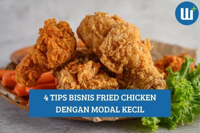 4 Tips Bisnis Fried Chicken dengan Modal Kecil, Simak Yuk!